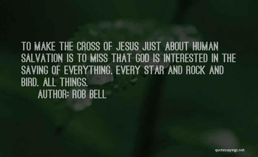 Rob Bell Quotes: To Make The Cross Of Jesus Just About Human Salvation Is To Miss That God Is Interested In The Saving