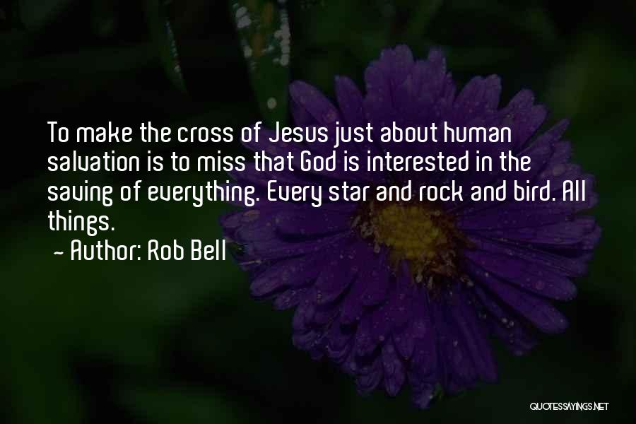 Rob Bell Quotes: To Make The Cross Of Jesus Just About Human Salvation Is To Miss That God Is Interested In The Saving