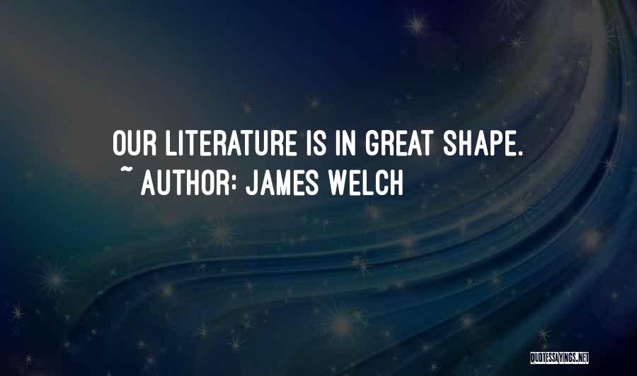 James Welch Quotes: Our Literature Is In Great Shape.