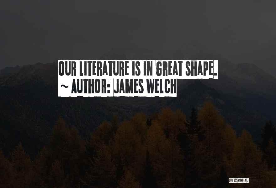 James Welch Quotes: Our Literature Is In Great Shape.