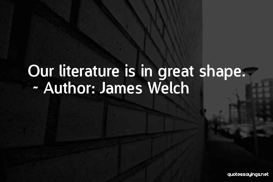 James Welch Quotes: Our Literature Is In Great Shape.