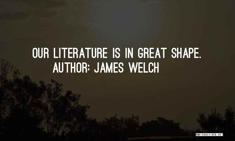 James Welch Quotes: Our Literature Is In Great Shape.
