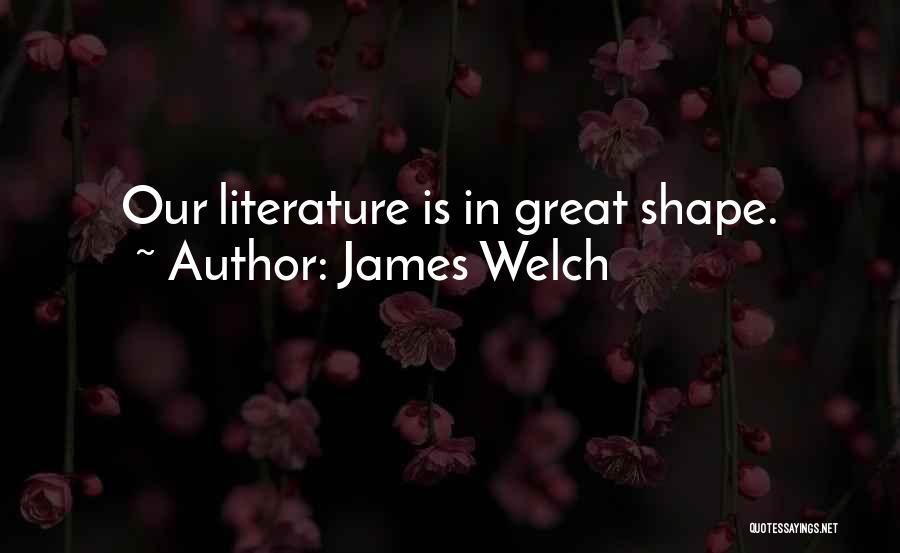 James Welch Quotes: Our Literature Is In Great Shape.