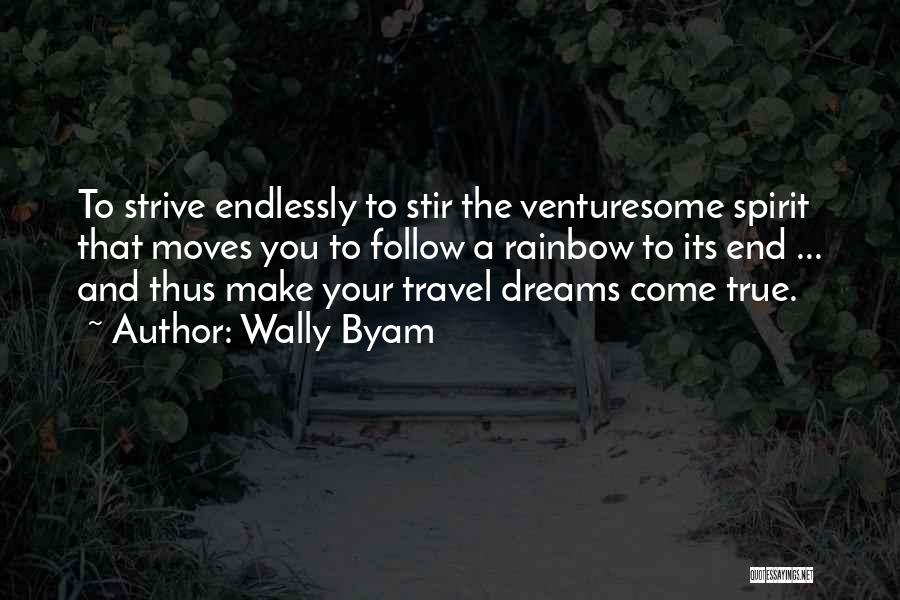 Wally Byam Quotes: To Strive Endlessly To Stir The Venturesome Spirit That Moves You To Follow A Rainbow To Its End ... And