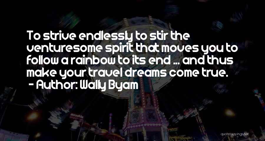 Wally Byam Quotes: To Strive Endlessly To Stir The Venturesome Spirit That Moves You To Follow A Rainbow To Its End ... And