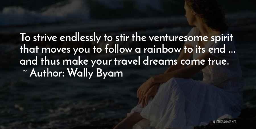 Wally Byam Quotes: To Strive Endlessly To Stir The Venturesome Spirit That Moves You To Follow A Rainbow To Its End ... And