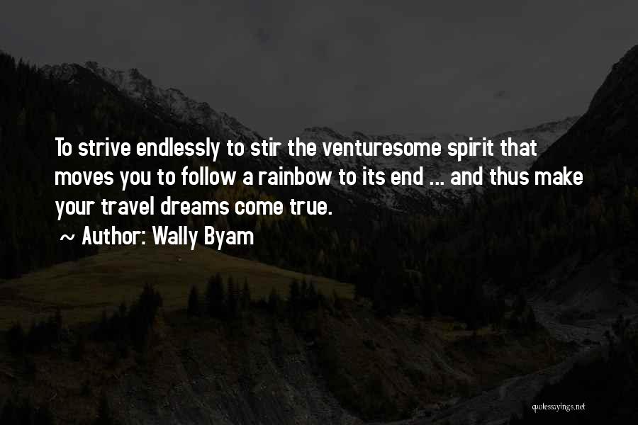 Wally Byam Quotes: To Strive Endlessly To Stir The Venturesome Spirit That Moves You To Follow A Rainbow To Its End ... And