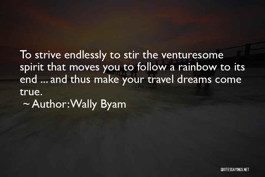 Wally Byam Quotes: To Strive Endlessly To Stir The Venturesome Spirit That Moves You To Follow A Rainbow To Its End ... And