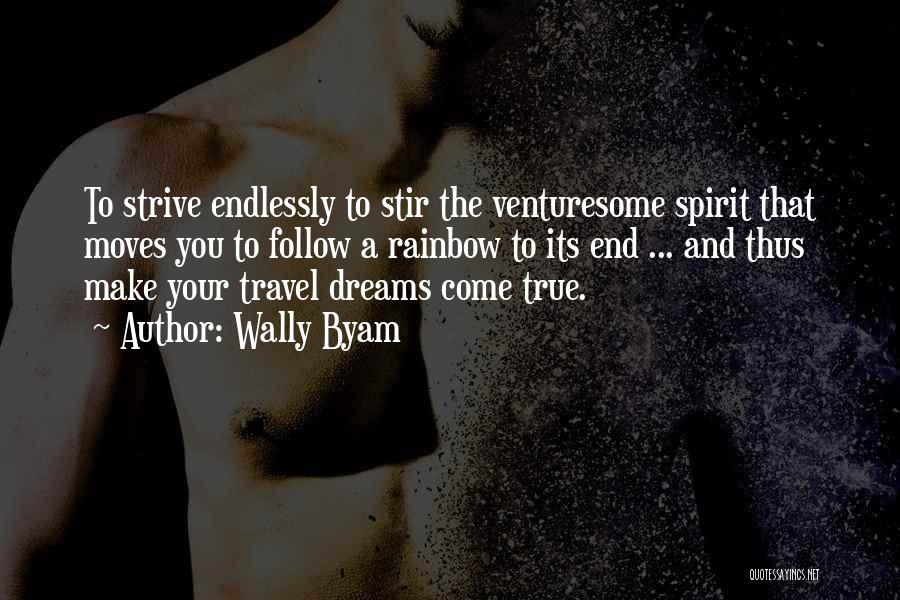 Wally Byam Quotes: To Strive Endlessly To Stir The Venturesome Spirit That Moves You To Follow A Rainbow To Its End ... And