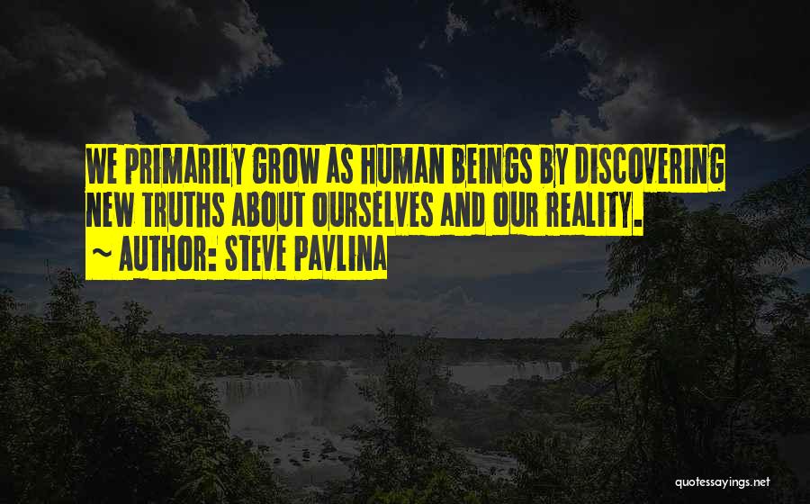 Steve Pavlina Quotes: We Primarily Grow As Human Beings By Discovering New Truths About Ourselves And Our Reality.