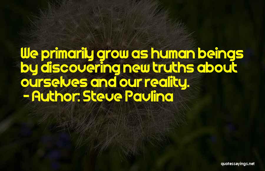 Steve Pavlina Quotes: We Primarily Grow As Human Beings By Discovering New Truths About Ourselves And Our Reality.