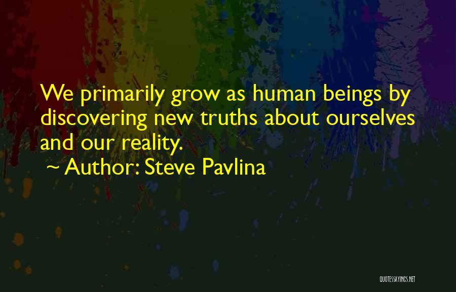 Steve Pavlina Quotes: We Primarily Grow As Human Beings By Discovering New Truths About Ourselves And Our Reality.