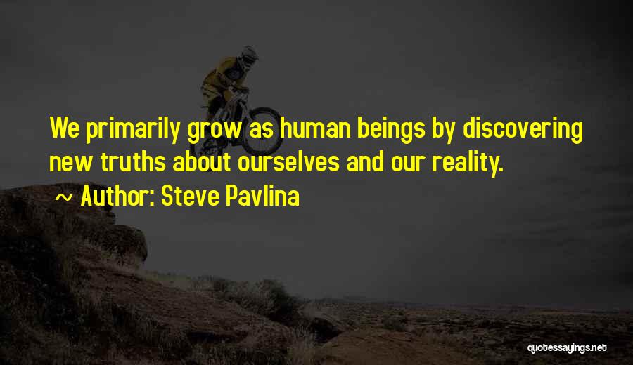 Steve Pavlina Quotes: We Primarily Grow As Human Beings By Discovering New Truths About Ourselves And Our Reality.