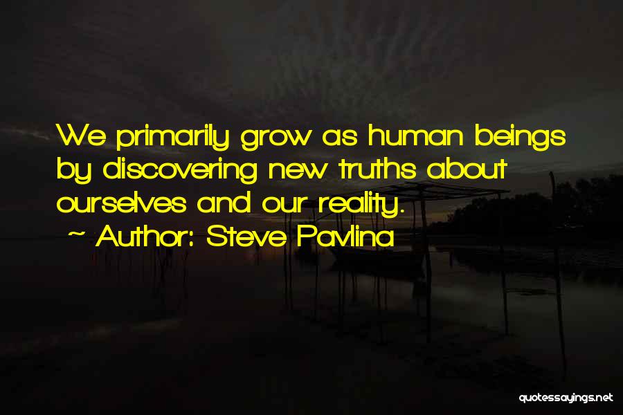 Steve Pavlina Quotes: We Primarily Grow As Human Beings By Discovering New Truths About Ourselves And Our Reality.
