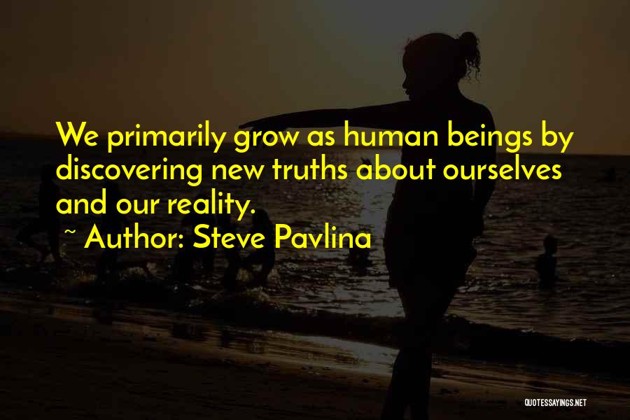 Steve Pavlina Quotes: We Primarily Grow As Human Beings By Discovering New Truths About Ourselves And Our Reality.