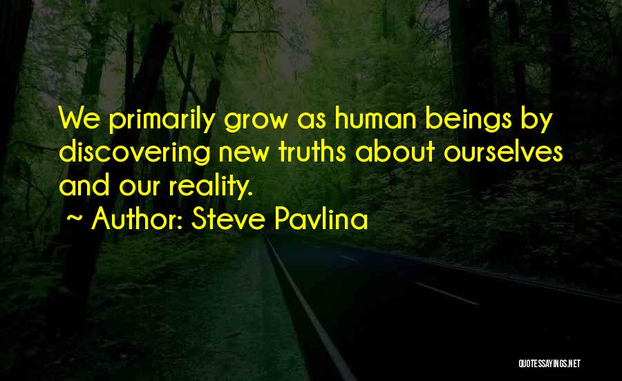 Steve Pavlina Quotes: We Primarily Grow As Human Beings By Discovering New Truths About Ourselves And Our Reality.