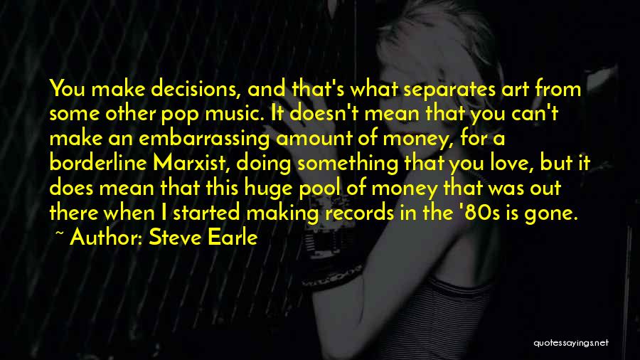 Steve Earle Quotes: You Make Decisions, And That's What Separates Art From Some Other Pop Music. It Doesn't Mean That You Can't Make