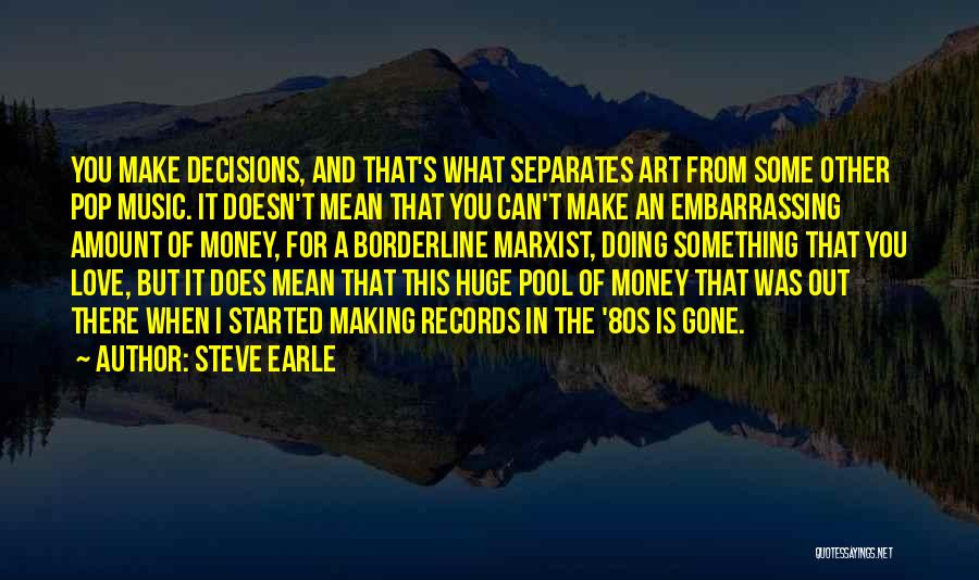 Steve Earle Quotes: You Make Decisions, And That's What Separates Art From Some Other Pop Music. It Doesn't Mean That You Can't Make