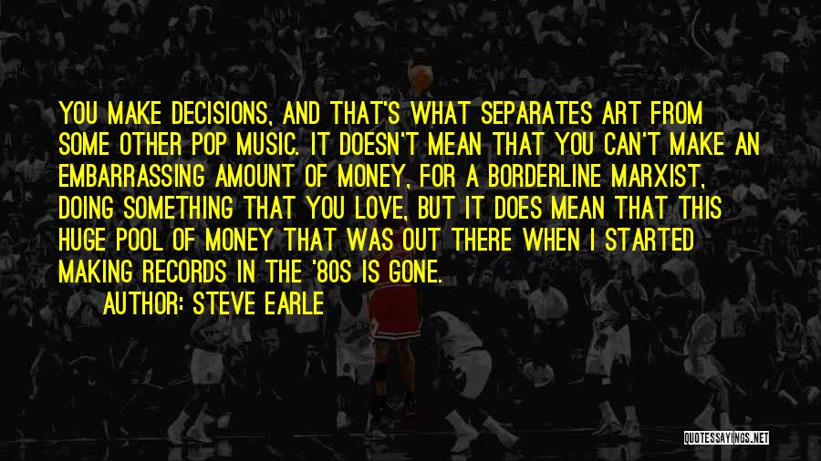 Steve Earle Quotes: You Make Decisions, And That's What Separates Art From Some Other Pop Music. It Doesn't Mean That You Can't Make