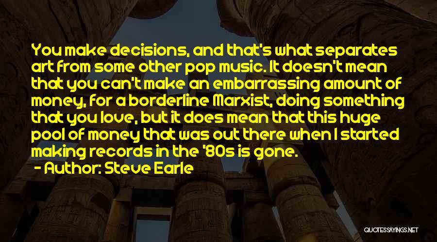 Steve Earle Quotes: You Make Decisions, And That's What Separates Art From Some Other Pop Music. It Doesn't Mean That You Can't Make