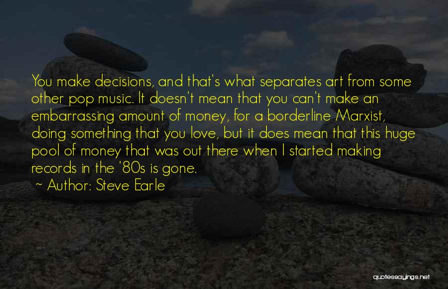 Steve Earle Quotes: You Make Decisions, And That's What Separates Art From Some Other Pop Music. It Doesn't Mean That You Can't Make