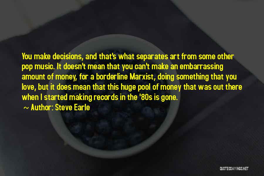 Steve Earle Quotes: You Make Decisions, And That's What Separates Art From Some Other Pop Music. It Doesn't Mean That You Can't Make