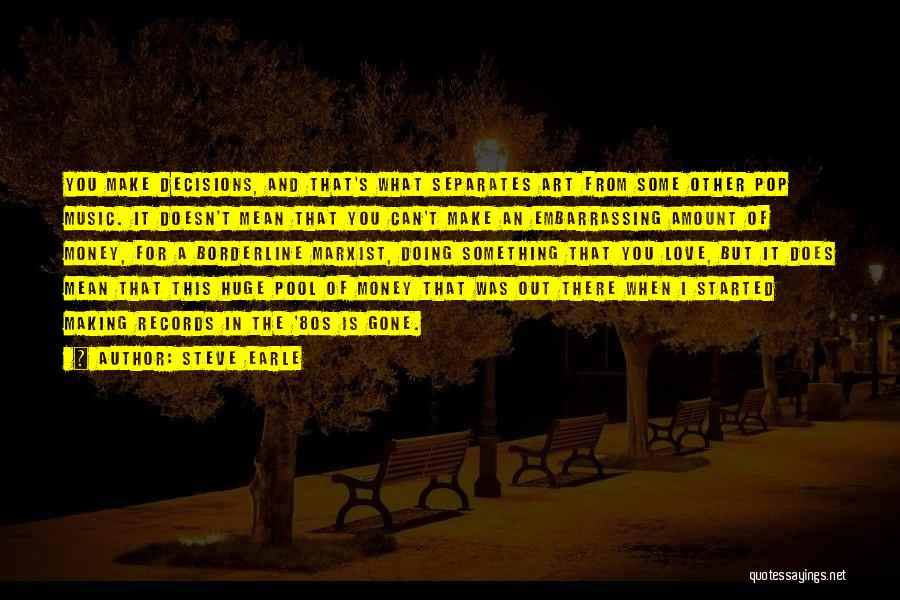 Steve Earle Quotes: You Make Decisions, And That's What Separates Art From Some Other Pop Music. It Doesn't Mean That You Can't Make