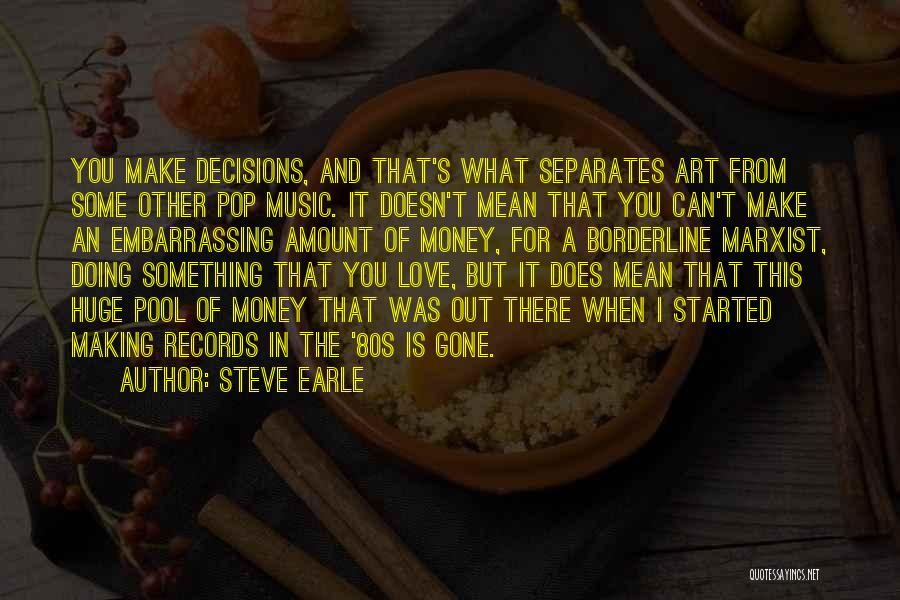 Steve Earle Quotes: You Make Decisions, And That's What Separates Art From Some Other Pop Music. It Doesn't Mean That You Can't Make