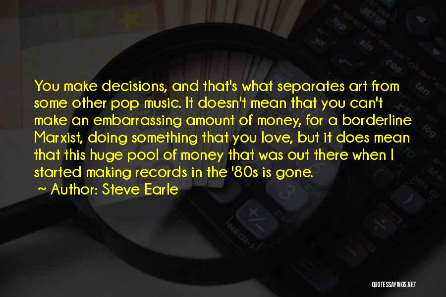 Steve Earle Quotes: You Make Decisions, And That's What Separates Art From Some Other Pop Music. It Doesn't Mean That You Can't Make