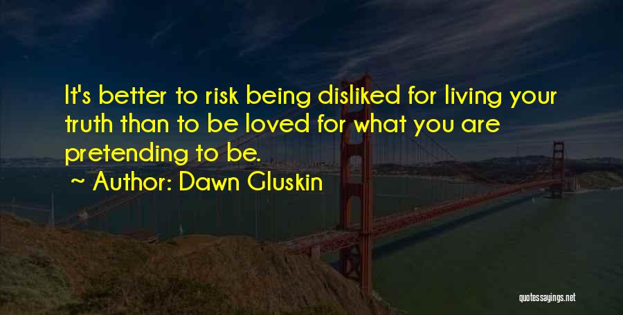 Dawn Gluskin Quotes: It's Better To Risk Being Disliked For Living Your Truth Than To Be Loved For What You Are Pretending To