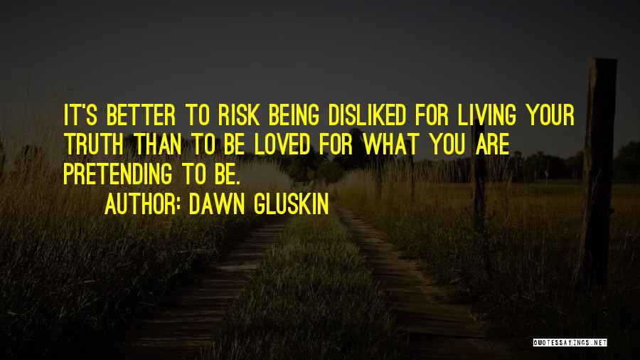 Dawn Gluskin Quotes: It's Better To Risk Being Disliked For Living Your Truth Than To Be Loved For What You Are Pretending To