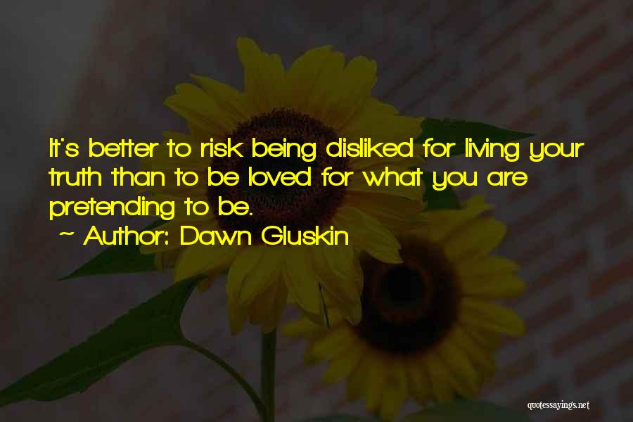 Dawn Gluskin Quotes: It's Better To Risk Being Disliked For Living Your Truth Than To Be Loved For What You Are Pretending To