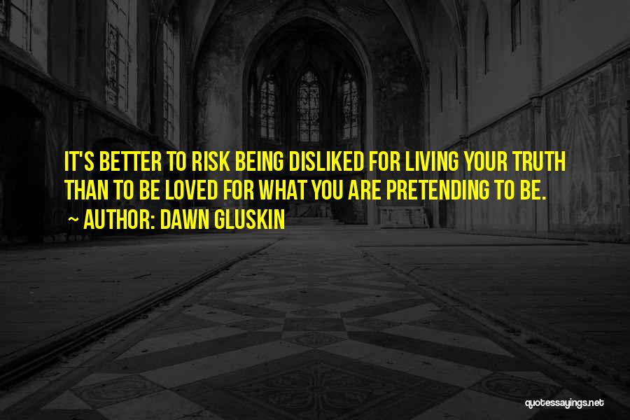 Dawn Gluskin Quotes: It's Better To Risk Being Disliked For Living Your Truth Than To Be Loved For What You Are Pretending To