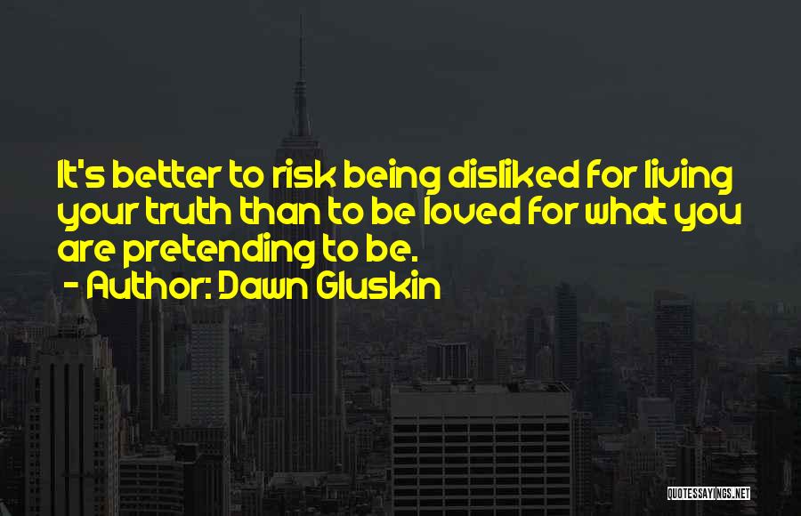 Dawn Gluskin Quotes: It's Better To Risk Being Disliked For Living Your Truth Than To Be Loved For What You Are Pretending To