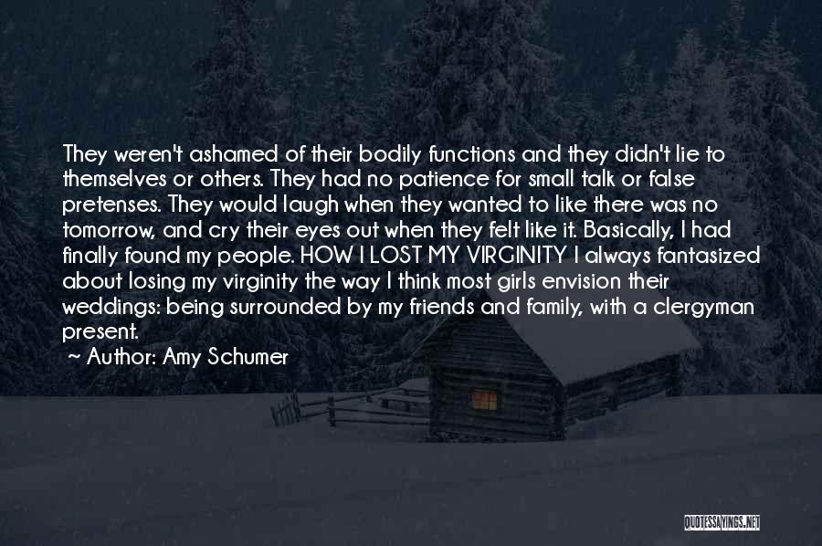 Amy Schumer Quotes: They Weren't Ashamed Of Their Bodily Functions And They Didn't Lie To Themselves Or Others. They Had No Patience For