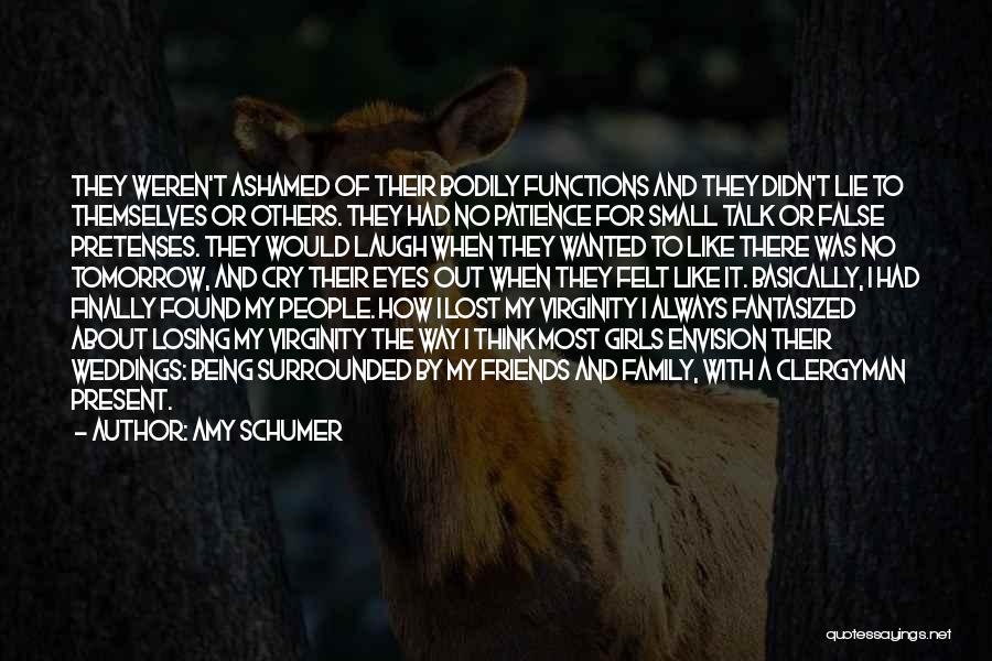 Amy Schumer Quotes: They Weren't Ashamed Of Their Bodily Functions And They Didn't Lie To Themselves Or Others. They Had No Patience For