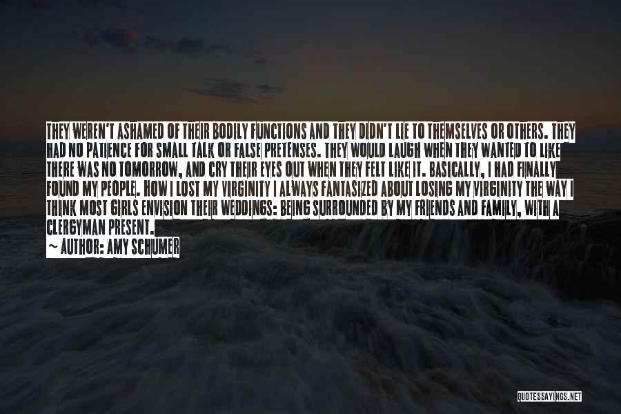 Amy Schumer Quotes: They Weren't Ashamed Of Their Bodily Functions And They Didn't Lie To Themselves Or Others. They Had No Patience For