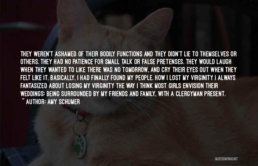 Amy Schumer Quotes: They Weren't Ashamed Of Their Bodily Functions And They Didn't Lie To Themselves Or Others. They Had No Patience For