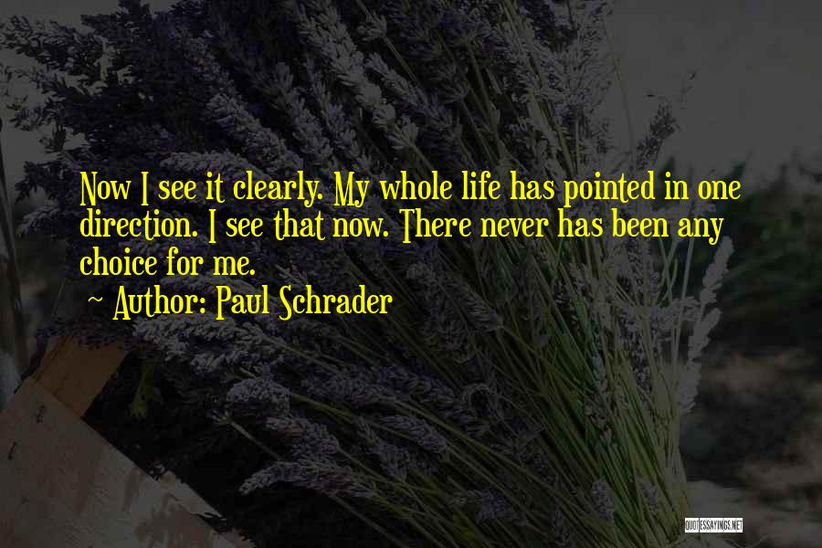 Paul Schrader Quotes: Now I See It Clearly. My Whole Life Has Pointed In One Direction. I See That Now. There Never Has