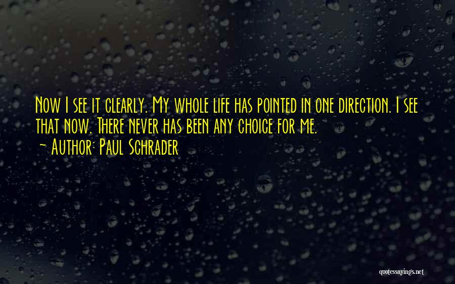 Paul Schrader Quotes: Now I See It Clearly. My Whole Life Has Pointed In One Direction. I See That Now. There Never Has