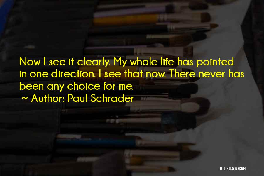 Paul Schrader Quotes: Now I See It Clearly. My Whole Life Has Pointed In One Direction. I See That Now. There Never Has