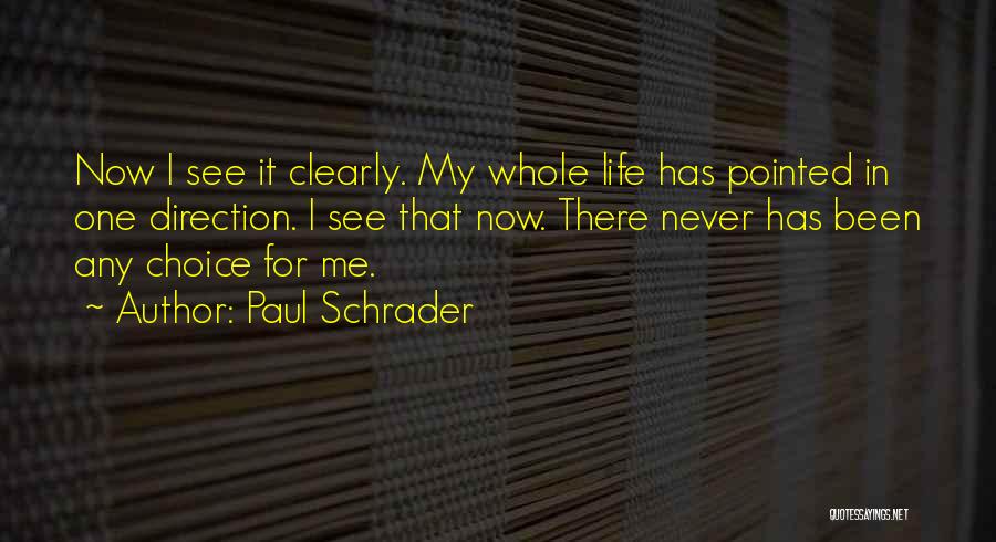 Paul Schrader Quotes: Now I See It Clearly. My Whole Life Has Pointed In One Direction. I See That Now. There Never Has
