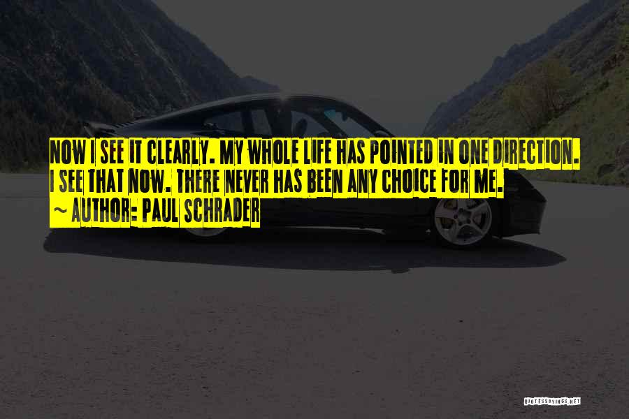 Paul Schrader Quotes: Now I See It Clearly. My Whole Life Has Pointed In One Direction. I See That Now. There Never Has