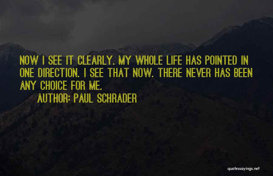 Paul Schrader Quotes: Now I See It Clearly. My Whole Life Has Pointed In One Direction. I See That Now. There Never Has