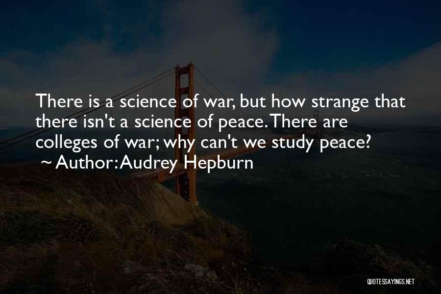 Audrey Hepburn Quotes: There Is A Science Of War, But How Strange That There Isn't A Science Of Peace. There Are Colleges Of