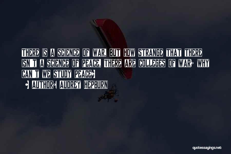 Audrey Hepburn Quotes: There Is A Science Of War, But How Strange That There Isn't A Science Of Peace. There Are Colleges Of