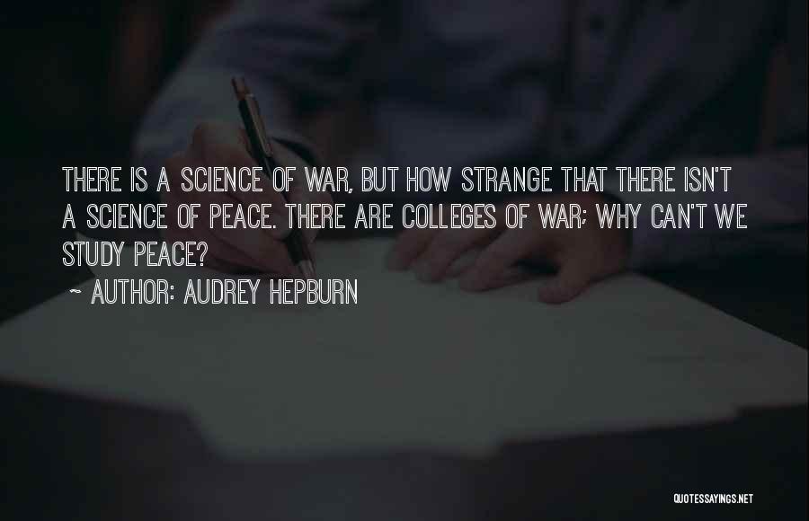 Audrey Hepburn Quotes: There Is A Science Of War, But How Strange That There Isn't A Science Of Peace. There Are Colleges Of