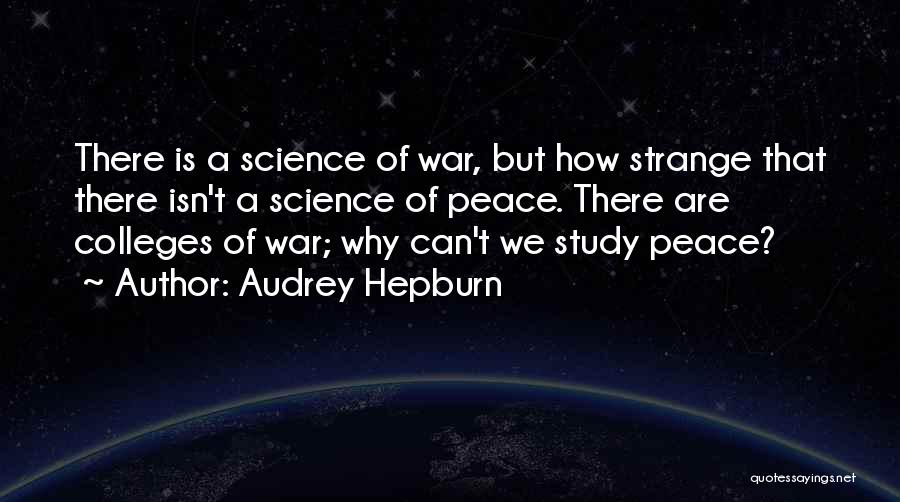 Audrey Hepburn Quotes: There Is A Science Of War, But How Strange That There Isn't A Science Of Peace. There Are Colleges Of