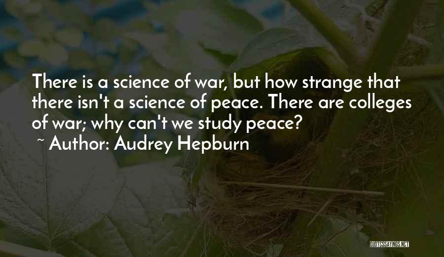 Audrey Hepburn Quotes: There Is A Science Of War, But How Strange That There Isn't A Science Of Peace. There Are Colleges Of