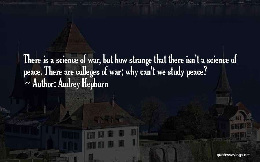 Audrey Hepburn Quotes: There Is A Science Of War, But How Strange That There Isn't A Science Of Peace. There Are Colleges Of